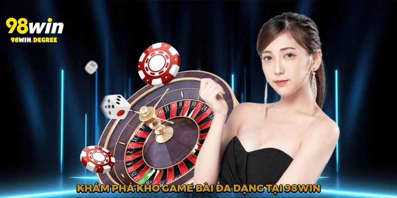 Game Bài Đổi Thưởng – Cùng 98Win Tham Gia Giải Trí Xanh Chín 4 Khám phá kho game bài đa dạng tại 98Win