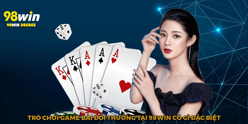 Game Bài Đổi Thưởng – Cùng 98Win Tham Gia Giải Trí Xanh Chín 2 Trò chơi game bài đổi thưởng tại 98Win có gì đặc biệt?